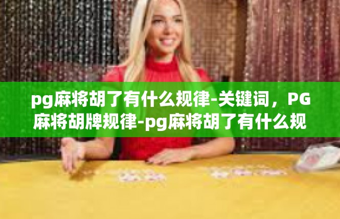 pg麻将胡了有什么规律-关键词，PG麻将胡牌规律-pg麻将胡了有什么规律