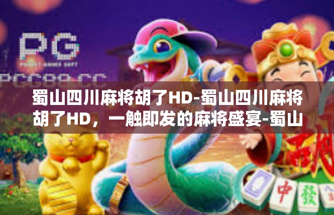 蜀山四川麻将胡了HD-蜀山四川麻将胡了HD，一触即发的麻将盛宴-蜀山四川麻将胡了HD