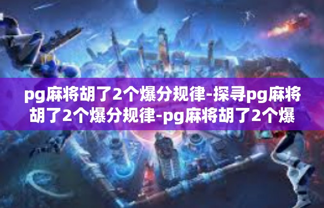 pg麻将胡了2个爆分规律-探寻pg麻将胡了2个爆分规律-pg麻将胡了2个爆分规律