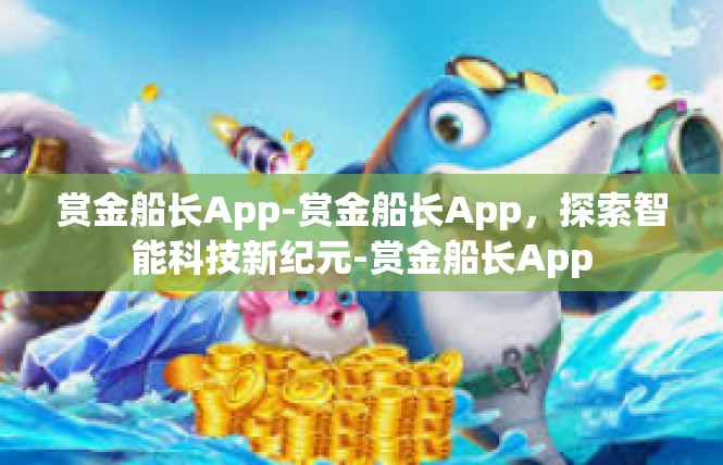 赏金船长App-赏金船长App，探索智能科技新纪元-赏金船长App