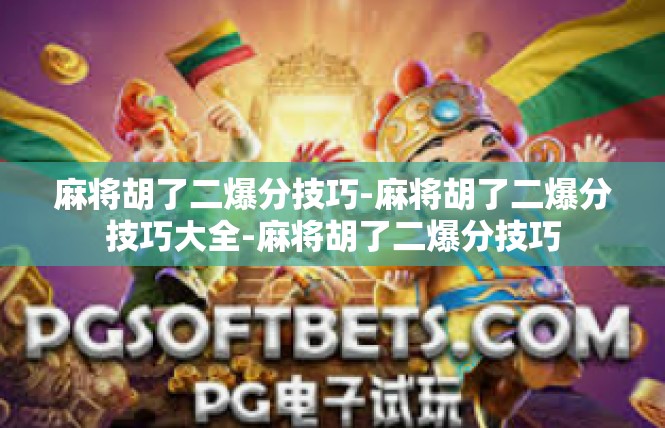 麻将胡了二爆分技巧-麻将胡了二爆分技巧大全-麻将胡了二爆分技巧