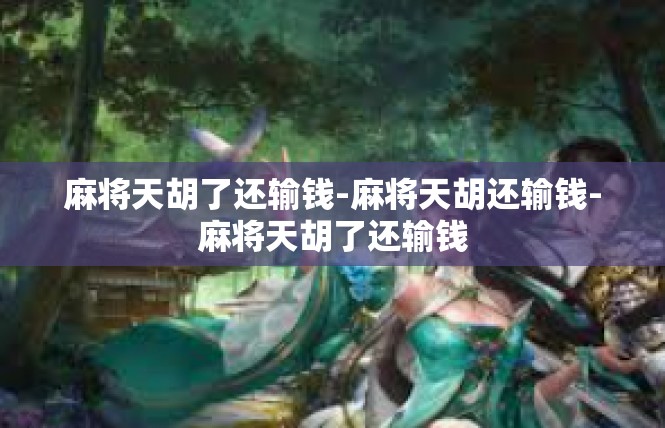 麻将天胡了还输钱-麻将天胡还输钱-麻将天胡了还输钱