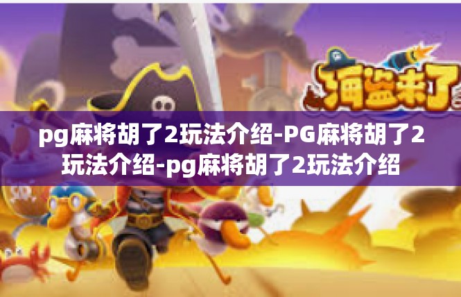 pg麻将胡了2玩法介绍-PG麻将胡了2玩法介绍-pg麻将胡了2玩法介绍
