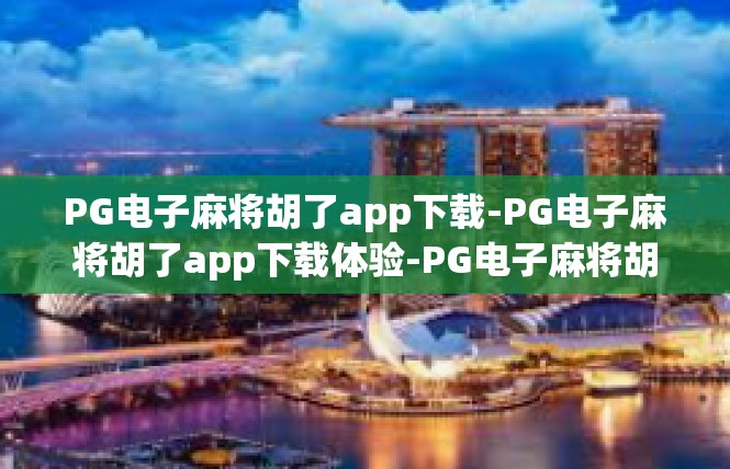 PG电子麻将胡了app下载-PG电子麻将胡了app下载体验-PG电子麻将胡了app下载