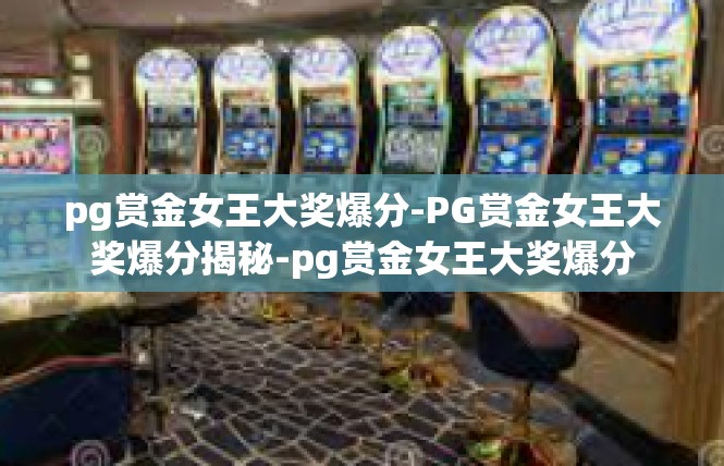 pg赏金女王大奖爆分-PG赏金女王大奖爆分揭秘-pg赏金女王大奖爆分