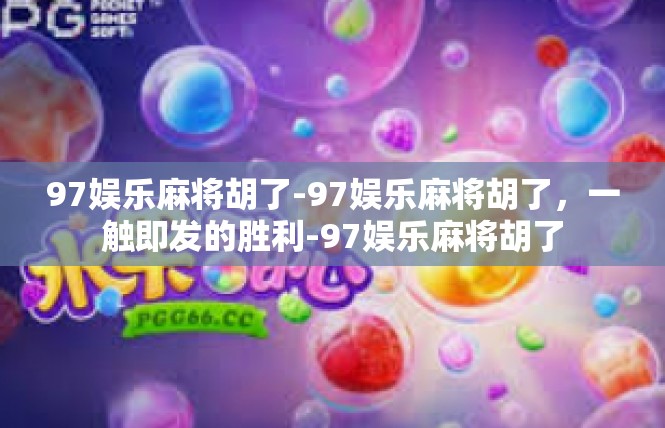 97娱乐麻将胡了-97娱乐麻将胡了，一触即发的胜利-97娱乐麻将胡了