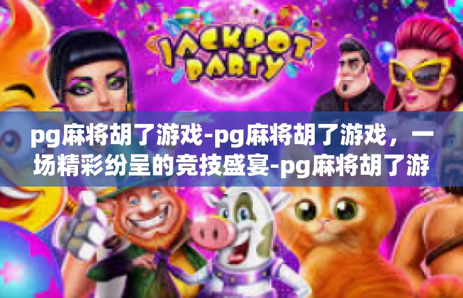 pg麻将胡了游戏-pg麻将胡了游戏，一场精彩纷呈的竞技盛宴-pg麻将胡了游戏