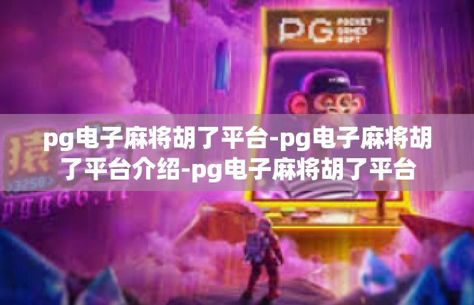 pg电子麻将胡了平台-pg电子麻将胡了平台介绍-pg电子麻将胡了平台