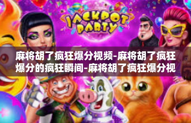 麻将胡了疯狂爆分视频-麻将胡了疯狂爆分的疯狂瞬间-麻将胡了疯狂爆分视频