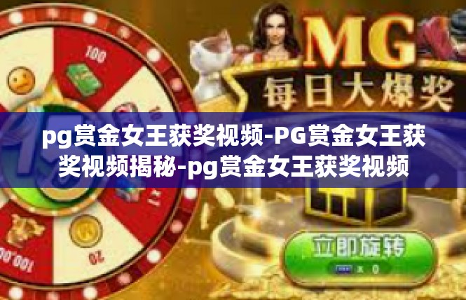 pg赏金女王获奖视频-PG赏金女王获奖视频揭秘-pg赏金女王获奖视频