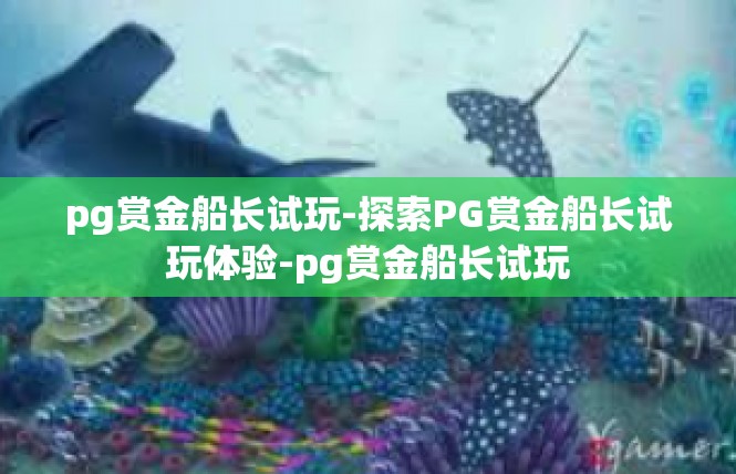 pg赏金船长试玩-探索PG赏金船长试玩体验-pg赏金船长试玩