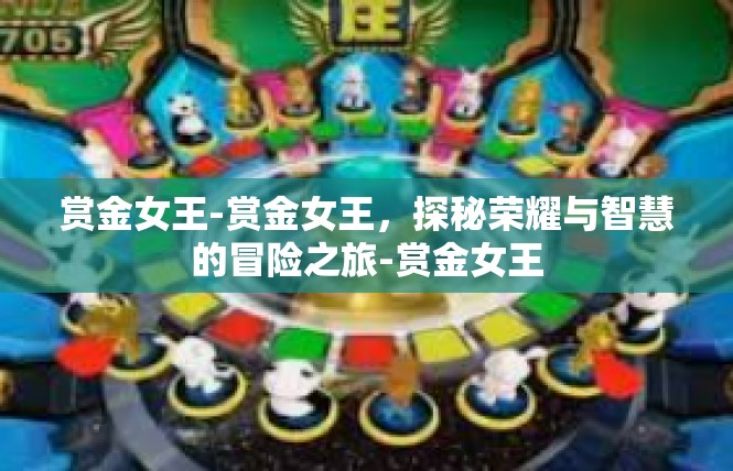 赏金女王-赏金女王，探秘荣耀与智慧的冒险之旅-赏金女王