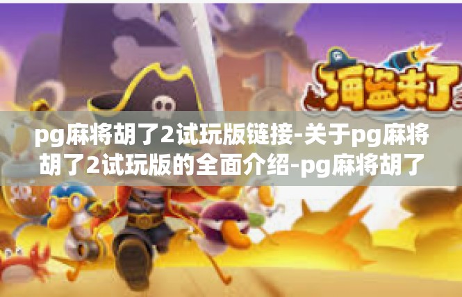 pg麻将胡了2试玩版链接-关于pg麻将胡了2试玩版的全面介绍-pg麻将胡了2试玩版链接