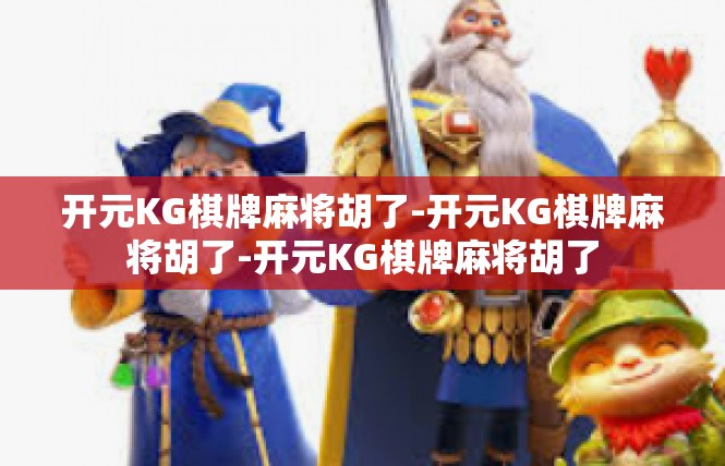 开元KG棋牌麻将胡了-开元KG棋牌麻将胡了-开元KG棋牌麻将胡了