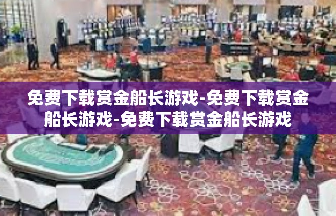 免费下载赏金船长游戏-免费下载赏金船长游戏-免费下载赏金船长游戏