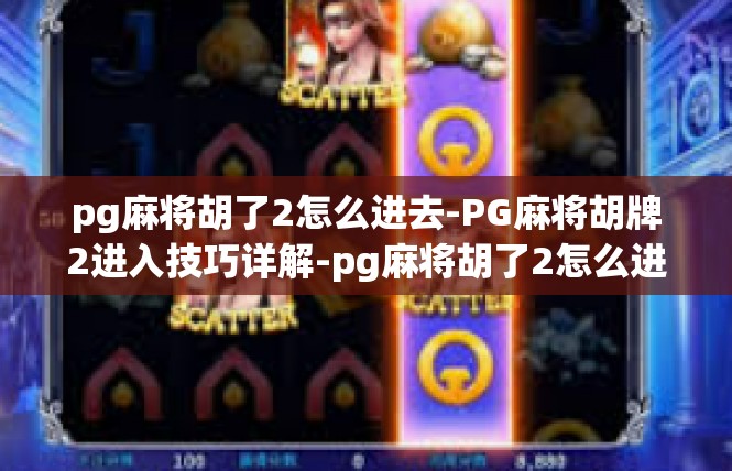 pg麻将胡了2怎么进去-PG麻将胡牌2进入技巧详解-pg麻将胡了2怎么进去