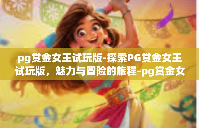 pg赏金女王试玩版-探索PG赏金女王试玩版，魅力与冒险的旅程-pg赏金女王试玩版