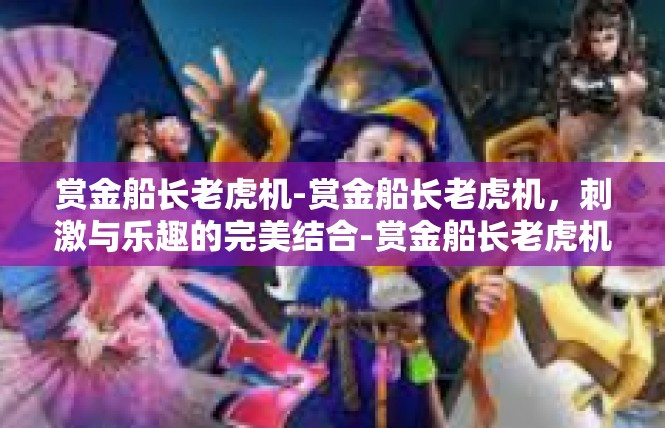 赏金船长老虎机-赏金船长老虎机，刺激与乐趣的完美结合-赏金船长老虎机