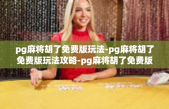 pg麻将胡了免费版玩法-pg麻将胡了免费版玩法攻略-pg麻将胡了免费版玩法