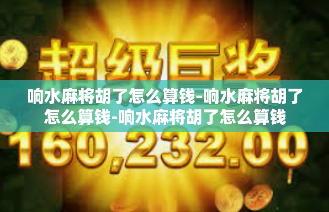 响水麻将胡了怎么算钱-响水麻将胡了怎么算钱-响水麻将胡了怎么算钱