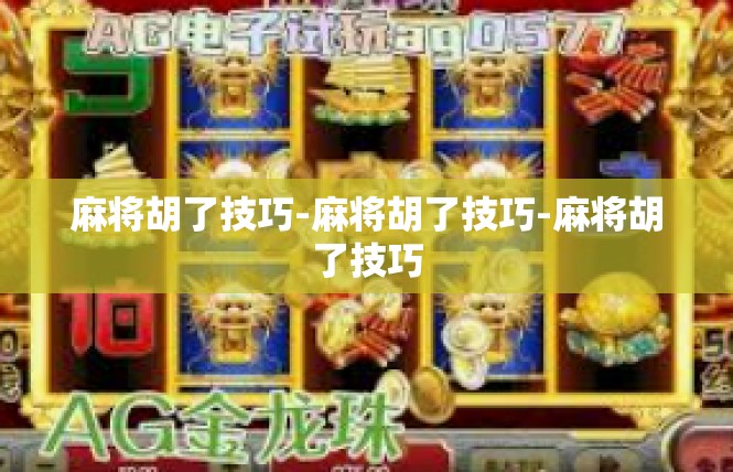 麻将胡了技巧-麻将胡了技巧-麻将胡了技巧