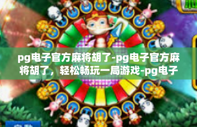 pg电子官方麻将胡了-pg电子官方麻将胡了，轻松畅玩一局游戏-pg电子官方麻将胡了