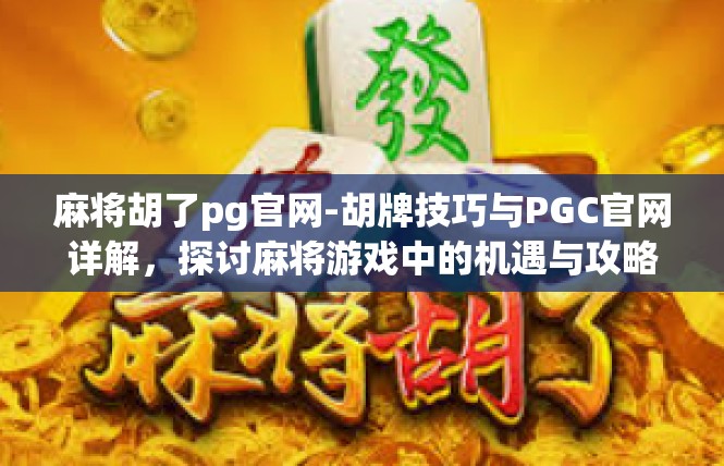 麻将胡了pg官网-胡牌技巧与PGC官网详解，探讨麻将游戏中的机遇与攻略-麻将胡了pg官网