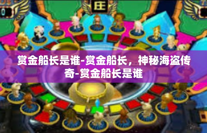 赏金船长是谁-赏金船长，神秘海盗传奇-赏金船长是谁
