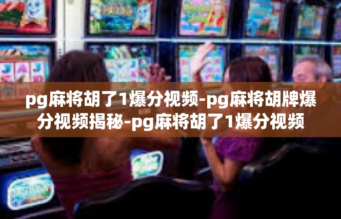 pg麻将胡了1爆分视频-pg麻将胡牌爆分视频揭秘-pg麻将胡了1爆分视频