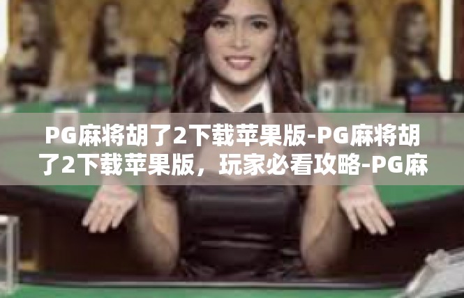PG麻将胡了2下载苹果版-PG麻将胡了2下载苹果版，玩家必看攻略-PG麻将胡了2下载苹果版