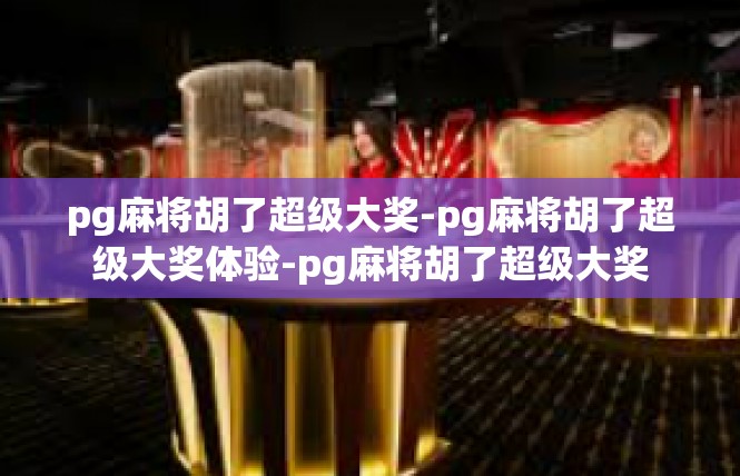 pg麻将胡了超级大奖-pg麻将胡了超级大奖体验-pg麻将胡了超级大奖