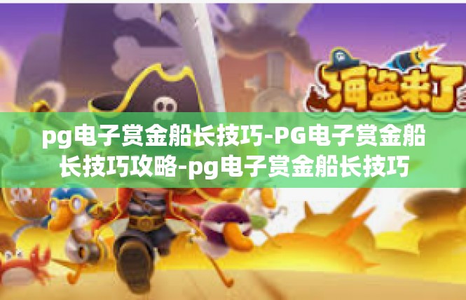 pg电子赏金船长技巧-PG电子赏金船长技巧攻略-pg电子赏金船长技巧