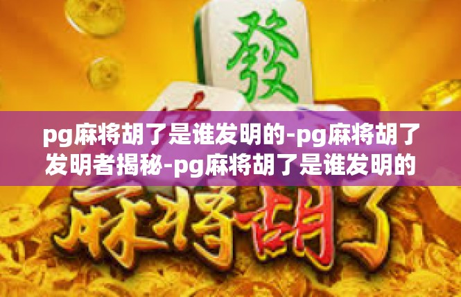 pg麻将胡了是谁发明的-pg麻将胡了发明者揭秘-pg麻将胡了是谁发明的