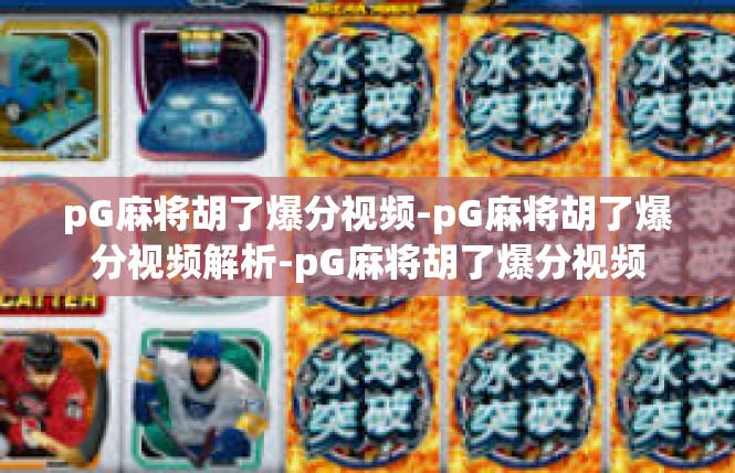 pG麻将胡了爆分视频-pG麻将胡了爆分视频解析-pG麻将胡了爆分视频