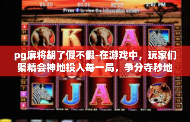 pg麻将胡了假不假-在游戏中，玩家们聚精会神地投入每一局，争分夺秒地争夺胜利。而在其中，有一场令人印象深刻的胡牌局面，引起了众人瞩目。那就是胡了假不假的场景。pg麻将胡了假不假
