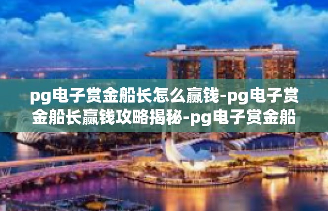 pg电子赏金船长怎么赢钱-pg电子赏金船长赢钱攻略揭秘-pg电子赏金船长怎么赢钱