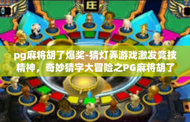 pg麻将胡了爆奖-猜灯弄游戏激发竞技精神，奇妙猜字大冒险之PG麻将胡了爆奖-pg麻将胡了爆奖
