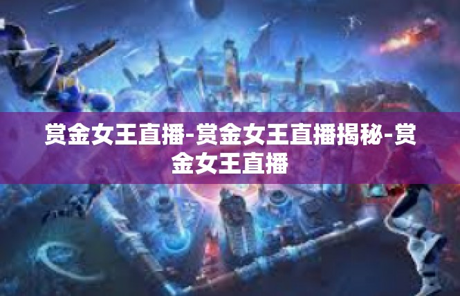 赏金女王直播-赏金女王直播揭秘-赏金女王直播