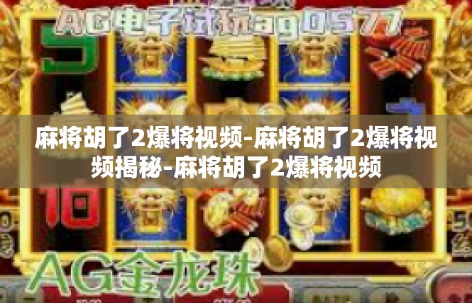 麻将胡了2爆将视频-麻将胡了2爆将视频揭秘-麻将胡了2爆将视频