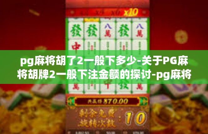pg麻将胡了2一般下多少-关于PG麻将胡牌2一般下注金额的探讨-pg麻将胡了2一般下多少