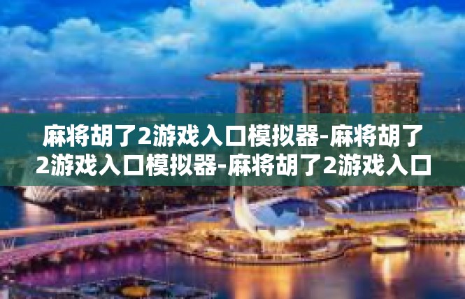麻将胡了2游戏入口模拟器-麻将胡了2游戏入口模拟器-麻将胡了2游戏入口模拟器