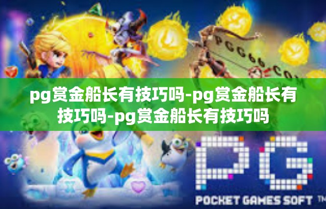 pg赏金船长有技巧吗-pg赏金船长有技巧吗-pg赏金船长有技巧吗