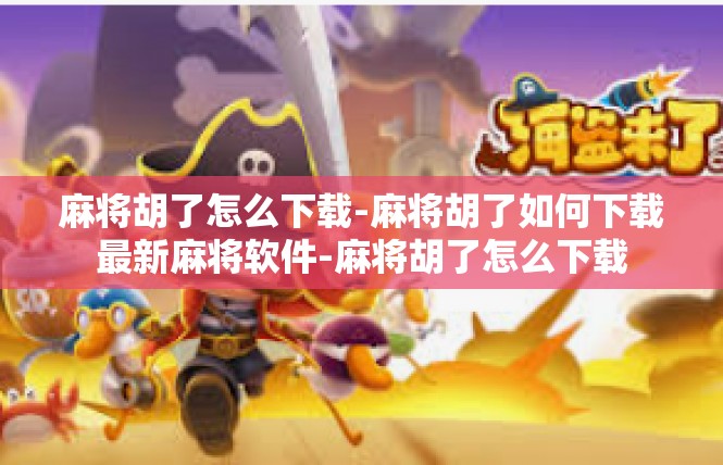 麻将胡了怎么下载-麻将胡了如何下载最新麻将软件-麻将胡了怎么下载