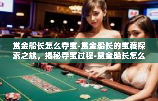 赏金船长怎么夺宝-赏金船长的宝藏探索之旅，揭秘夺宝过程-赏金船长怎么夺宝