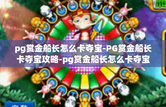 pg赏金船长怎么卡夺宝-PG赏金船长卡夺宝攻略-pg赏金船长怎么卡夺宝