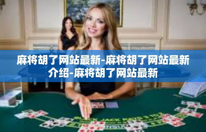 麻将胡了网站最新-麻将胡了网站最新介绍-麻将胡了网站最新