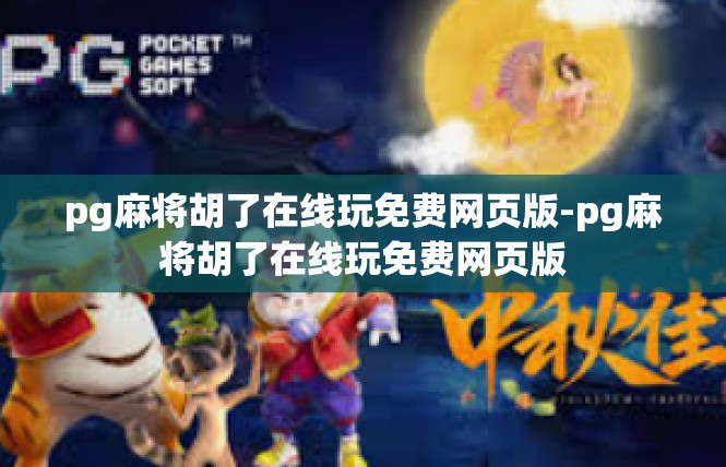 pg麻将胡了在线玩免费网页版-pg麻将胡了在线玩免费网页版