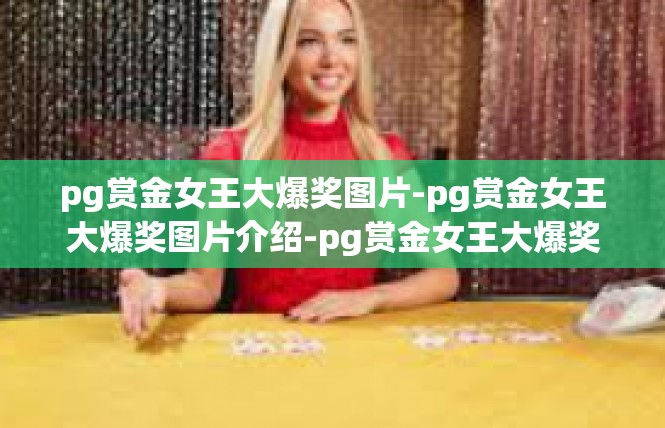 pg赏金女王大爆奖图片-pg赏金女王大爆奖图片介绍-pg赏金女王大爆奖图片