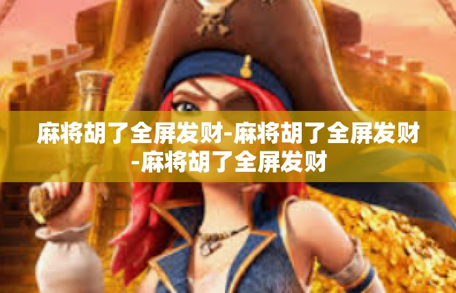 麻将胡了全屏发财-麻将胡了全屏发财-麻将胡了全屏发财