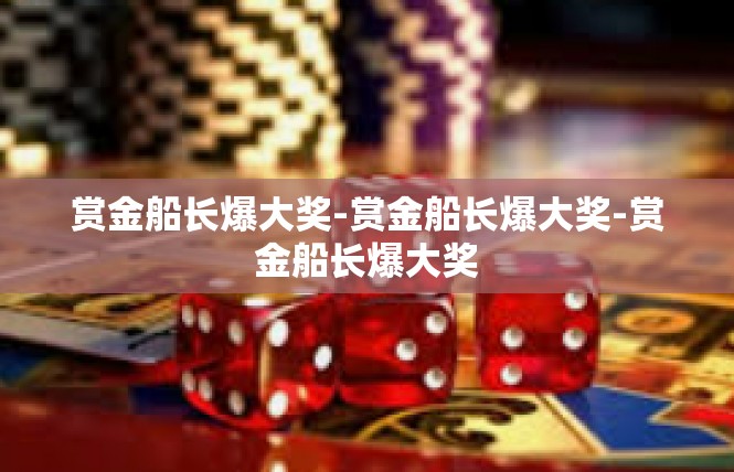 赏金船长爆大奖-赏金船长爆大奖-赏金船长爆大奖